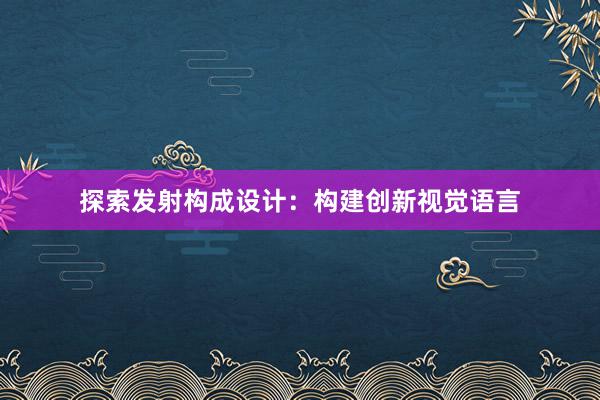 探索发射构成设计：构建创新视觉语言