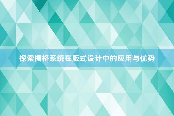 探索栅格系统在版式设计中的应用与优势