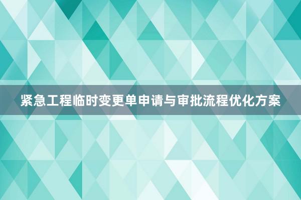 紧急工程临时变更单申请与审批流程优化方案